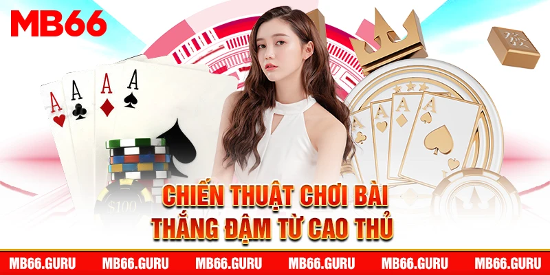 Chiến thuật chơi bài thắng đậm từ cao thủ